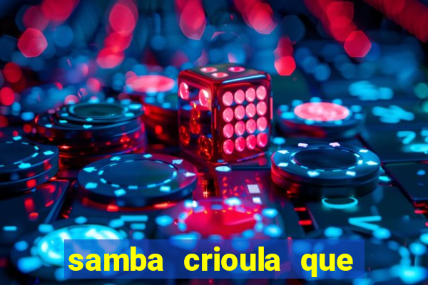 samba crioula que vem da bahia